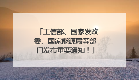 工信部、国家发改委、国家能源局等部门发布重要通知！