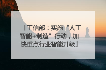 工信部：实施“人工智能+制造”行动，加快重点行业智能升级