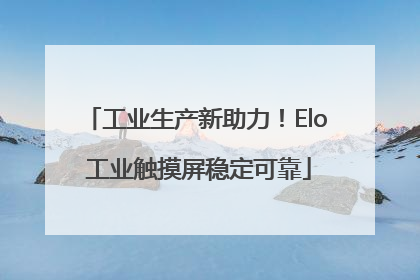 工业生产新助力！Elo 工业触摸屏稳定可靠