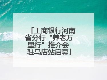 工商银行河南省分行“养老万里行”推介会 驻马店站启幕