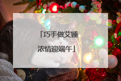 巧手做艾锤 浓情迎端午