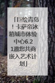 巨绘青岛！卡萨帝冰箱城市体验中心6.21邀您共商嵌入艺术计划