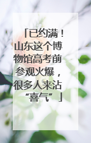已约满！山东这个博物馆高考前参观火爆，很多人来沾“喜气”