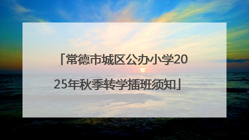 常德市城区公办小学2025年秋季转学插班须知