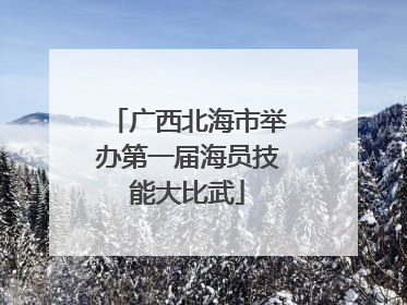 广西北海市举办第一届海员技能大比武