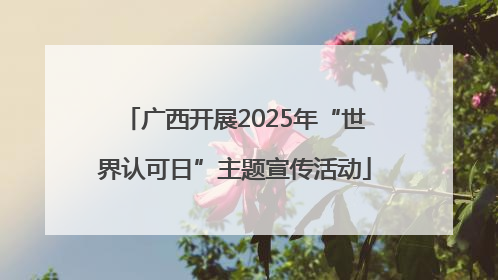 广西开展2025年“世界认可日”主题宣传活动