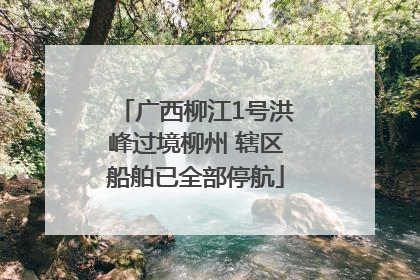 广西柳江1号洪峰过境柳州 辖区船舶已全部停航