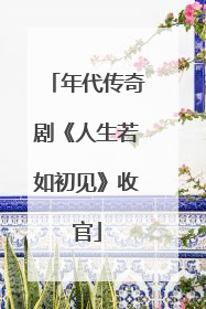 年代传奇剧《人生若如初见》收官