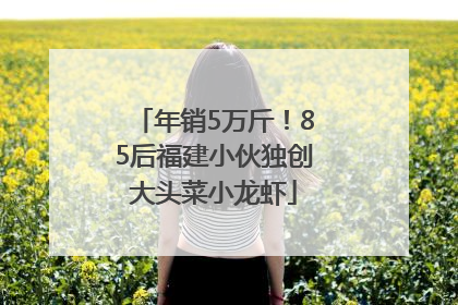 年销5万斤！85后福建小伙独创大头菜小龙虾