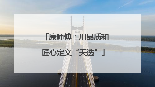 康师傅：用品质和匠心定义“天选”