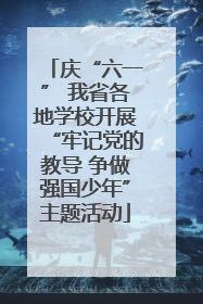 庆“六一” 我省各地学校开展“牢记党的教导 争做强国少年”主题活动