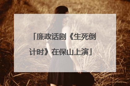 廉政话剧《生死倒计时》在保山上演