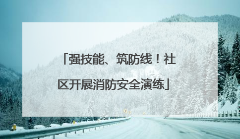 强技能、筑防线！社区开展消防安全演练
