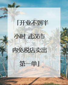 开业不到半小时 武汉市内免税店卖出第一单