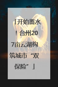 开始蓄水！台州207亩云湖构筑城市“双保险”
