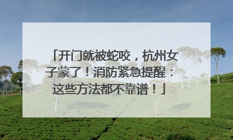 开门就被蛇咬，杭州女子蒙了！消防紧急提醒：这些方法都不靠谱！