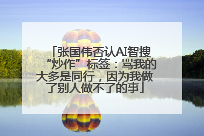 张国伟否认AI智搜“炒作”标签：骂我的大多是同行，因为我做了别人做不了的事