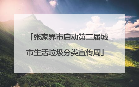 张家界市启动第三届城市生活垃圾分类宣传周