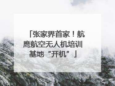 张家界首家！航鹰航空无人机培训基地“开机”