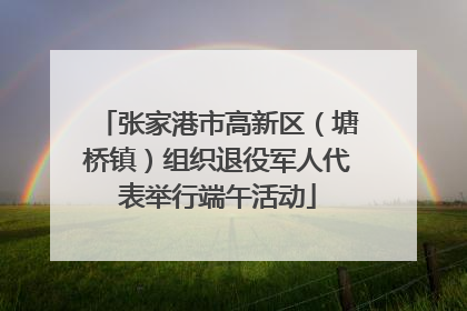 张家港市高新区（塘桥镇）组织退役军人代表举行端午活动
