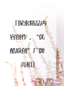 探索精品内容创作，“优酷原创”厂牌亮相