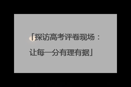 探访高考评卷现场：让每一分有理有据