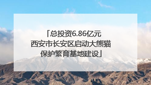 总投资6.86亿元 西安市长安区启动大熊猫保护繁育基地建设