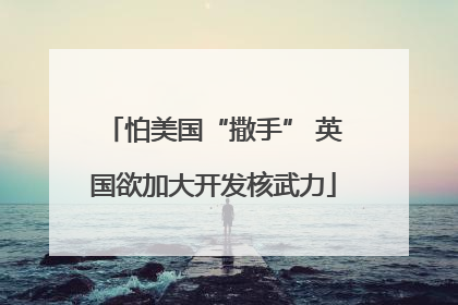 怕美国“撒手” 英国欲加大开发核武力