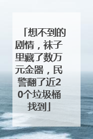 想不到的剧情，袜子里藏了数万元金器，民警翻了近20个垃圾桶找到