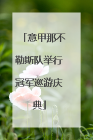 意甲那不勒斯队举行冠军巡游庆典