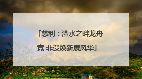 慈利：澧水之畔龙舟竞 非遗焕新展风华