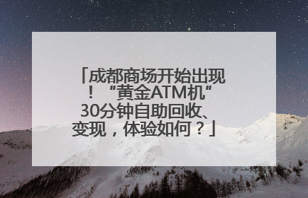 成都商场开始出现！“黄金ATM机”30分钟自助回收、变现，体验如何？