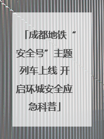 成都地铁“安全号”主题列车上线 开启环城安全应急科普