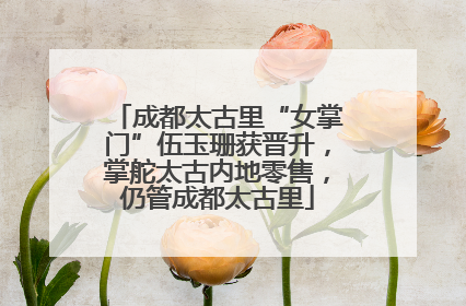成都太古里“女掌门”伍玉珊获晋升，掌舵太古内地零售，仍管成都太古里