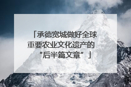 承德宽城做好全球重要农业文化遗产的“后半篇文章”