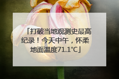 打破当地观测史最高纪录！今天中午，怀柔地面温度71.1℃
