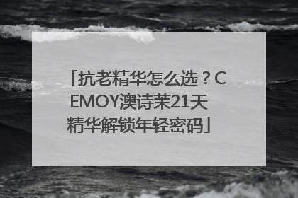抗老精华怎么选？CEMOY澳诗茉21天精华解锁年轻密码