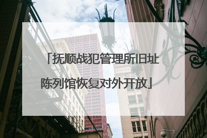 抚顺战犯管理所旧址陈列馆恢复对外开放