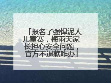 报名了强悍泥人儿童赛，梅雨天家长担心安全问题，官方不退款咋办