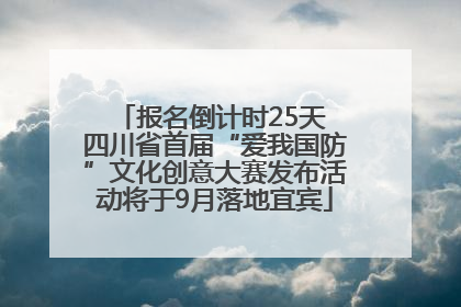 报名倒计时25天 四川省首届“爱我国防”文化创意大赛发布活动将于9月落地宜宾