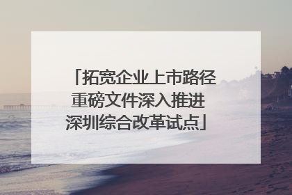 拓宽企业上市路径 重磅文件深入推进深圳综合改革试点