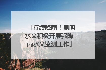 持续降雨！昆明水文积极开展强降雨水文监测工作
