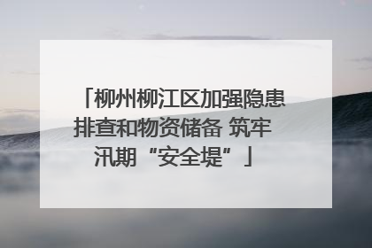 柳州柳江区加强隐患排查和物资储备 筑牢汛期“安全堤”