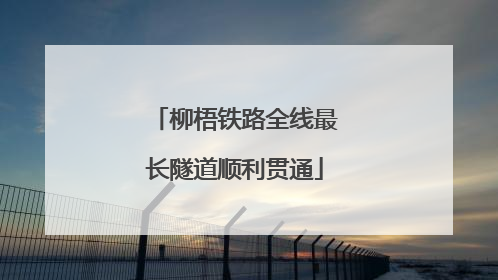 柳梧铁路全线最长隧道顺利贯通