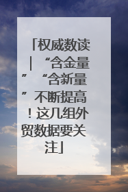 权威数读｜“含金量”“含新量”不断提高！这几组外贸数据要关注