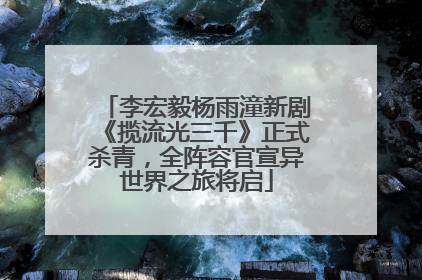 李宏毅杨雨潼新剧《揽流光三千》正式杀青，全阵容官宣异世界之旅将启