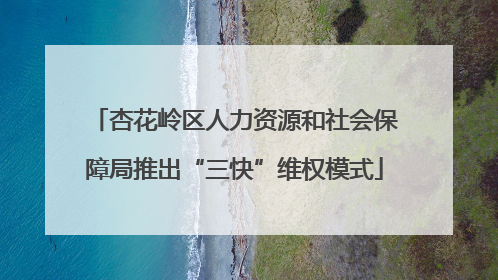 杏花岭区人力资源和社会保障局推出“三快”维权模式