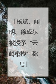 杨斌、闻明、徐成东被授予“云岭楷模”称号