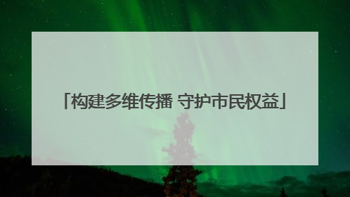 构建多维传播 守护市民权益