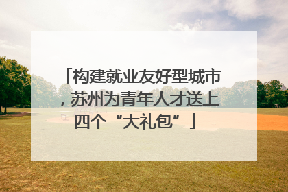 构建就业友好型城市，苏州为青年人才送上四个“大礼包”